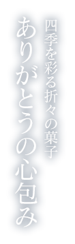 四季を彩る折々の菓子 ありがとうの心包み